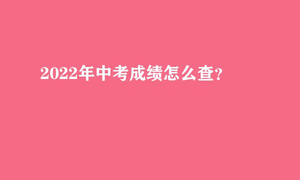 2022年中考成绩怎么查？