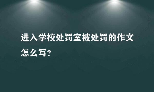 进入学校处罚室被处罚的作文怎么写？