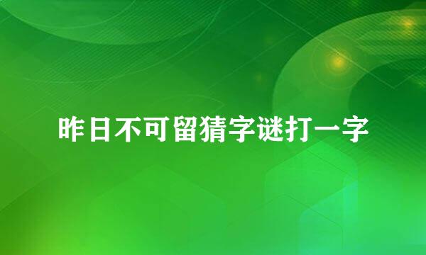 昨日不可留猜字谜打一字