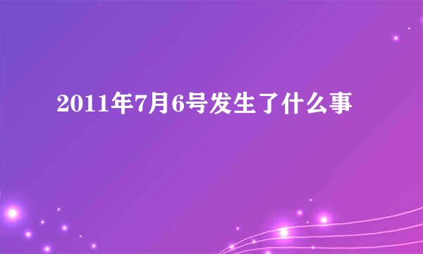 2011年7月6号发生了什么事