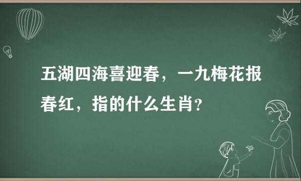 五湖四海喜迎春，一九梅花报春红，指的什么生肖？