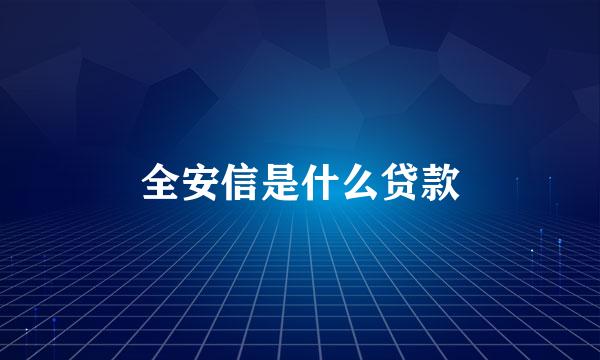 全安信是什么贷款