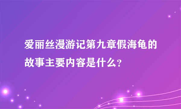 爱丽丝漫游记第九章假海龟的故事主要内容是什么？