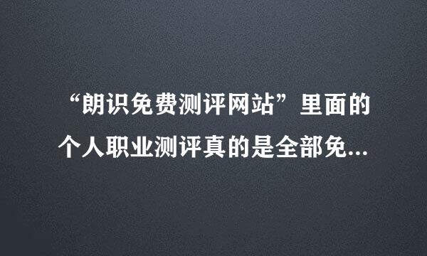 “朗识免费测评网站”里面的个人职业测评真的是全部免费的吗？