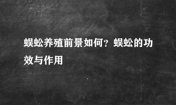 蜈蚣养殖前景如何？蜈蚣的功效与作用