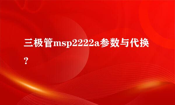 三极管msp2222a参数与代换？