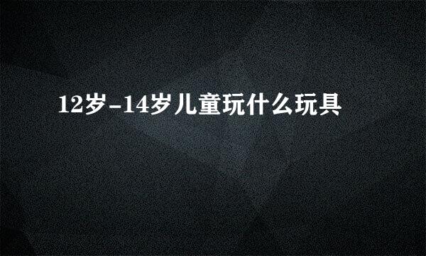 12岁-14岁儿童玩什么玩具