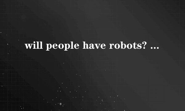 will people have robots? 是什么意思?