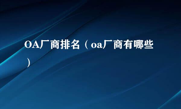 OA厂商排名（oa厂商有哪些）