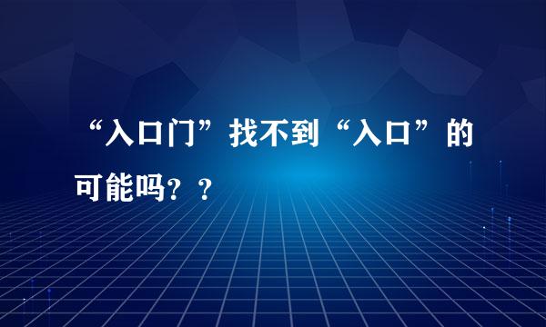 “入口门”找不到“入口”的可能吗？？