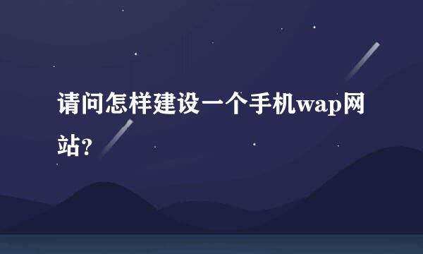 请问怎样建设一个手机wap网站？