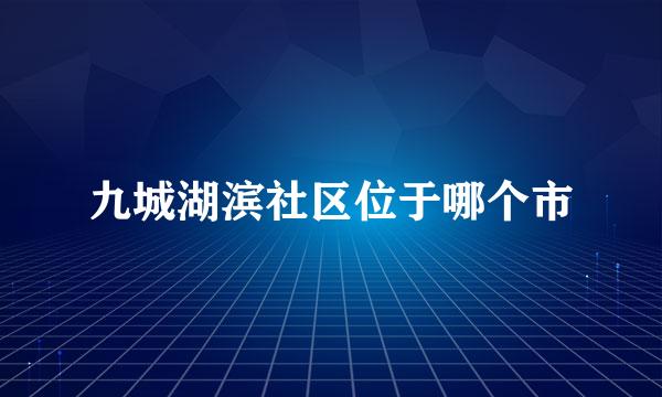 九城湖滨社区位于哪个市