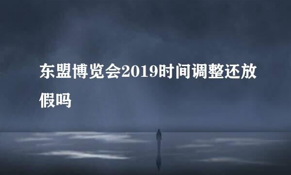 东盟博览会2019时间调整还放假吗