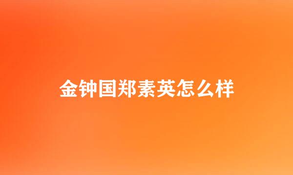 金钟国郑素英怎么样