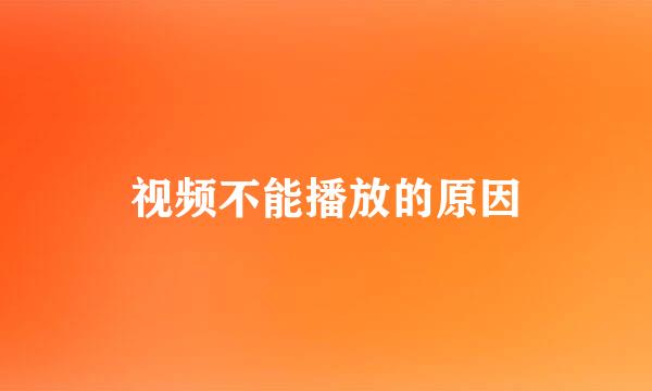 视频不能播放的原因