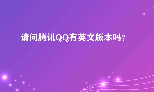 请问腾讯QQ有英文版本吗？