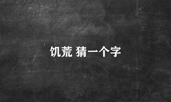 饥荒 猜一个字