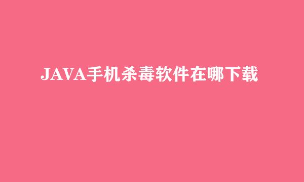 JAVA手机杀毒软件在哪下载