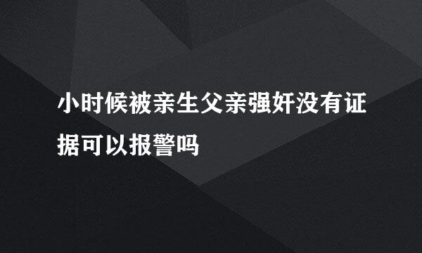 小时候被亲生父亲强奸没有证据可以报警吗