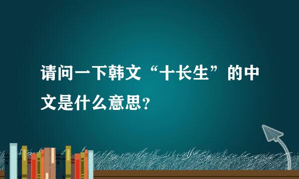 请问一下韩文“十长生”的中文是什么意思？