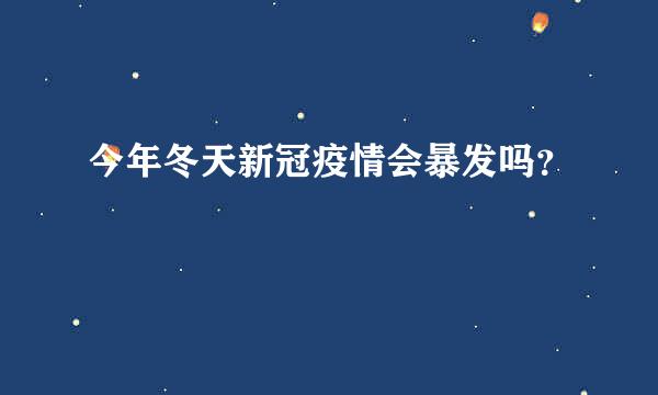 今年冬天新冠疫情会暴发吗？