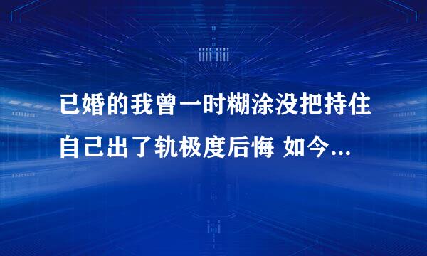 已婚的我曾一时糊涂没把持住自己出了轨极度后悔 如今的我想靠到上帝脚下 成为他的子民 神能宽恕我接纳我吗