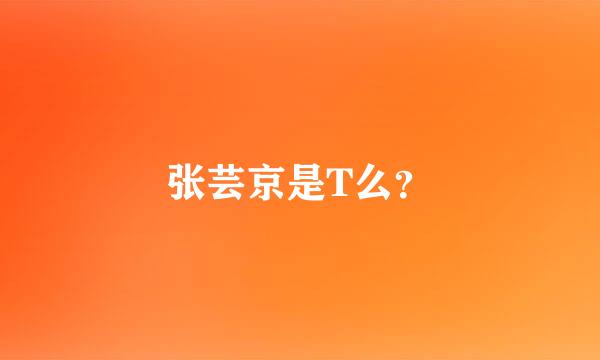 张芸京是T么？