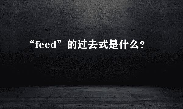 “feed”的过去式是什么？