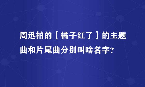 周迅拍的【橘子红了】的主题曲和片尾曲分别叫啥名字？