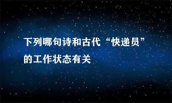 下列哪句诗和古代“快递员”的工作状态有关