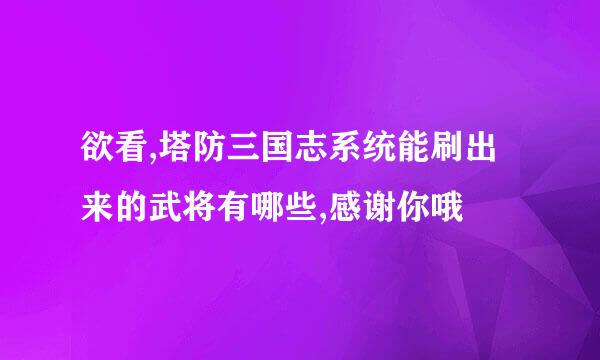 欲看,塔防三国志系统能刷出来的武将有哪些,感谢你哦