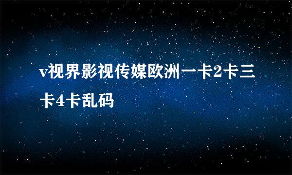 v视界影视传媒欧洲一卡2卡三卡4卡乱码