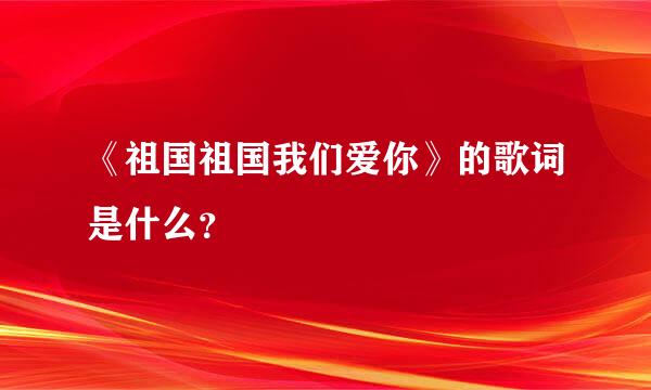 《祖国祖国我们爱你》的歌词是什么？