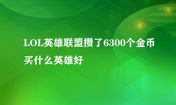 LOL英雄联盟攒了6300个金币买什么英雄好