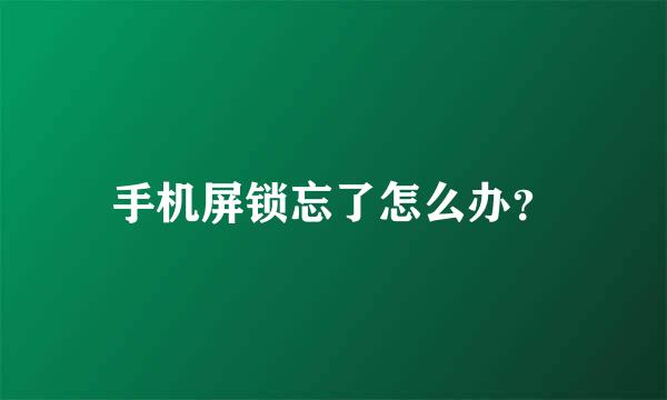 手机屏锁忘了怎么办？