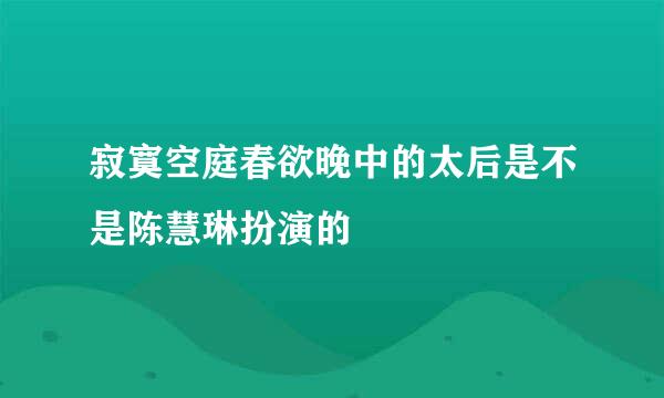 寂寞空庭春欲晚中的太后是不是陈慧琳扮演的