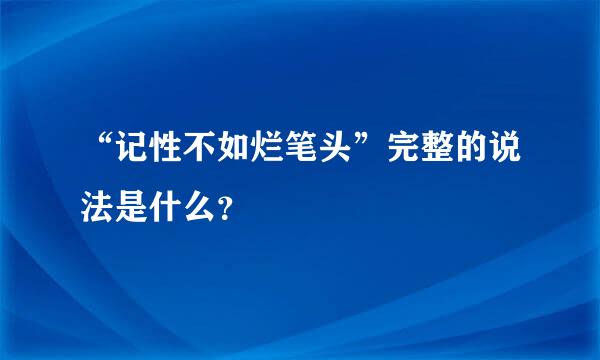 “记性不如烂笔头”完整的说法是什么？