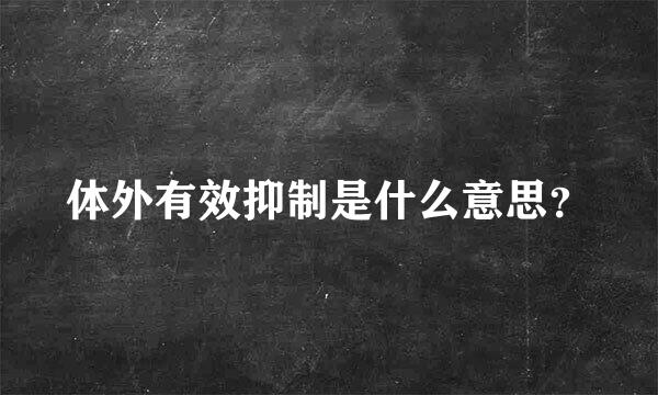 体外有效抑制是什么意思？