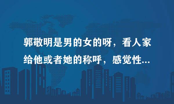 郭敬明是男的女的呀，看人家给他或者她的称呼，感觉性别不详呀