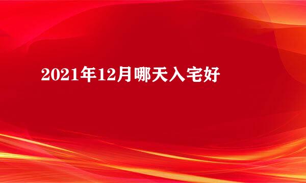 2021年12月哪天入宅好