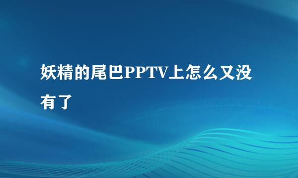 妖精的尾巴PPTV上怎么又没有了