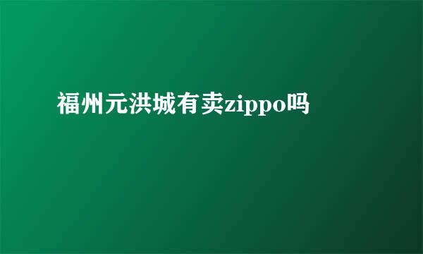 福州元洪城有卖zippo吗