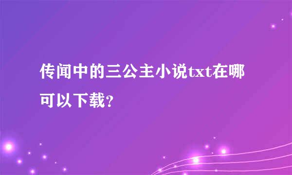 传闻中的三公主小说txt在哪可以下载？