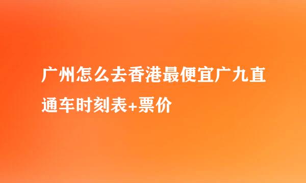 广州怎么去香港最便宜广九直通车时刻表+票价