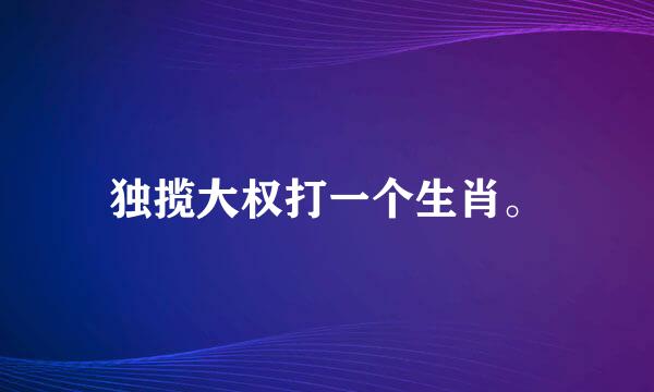 独揽大权打一个生肖。