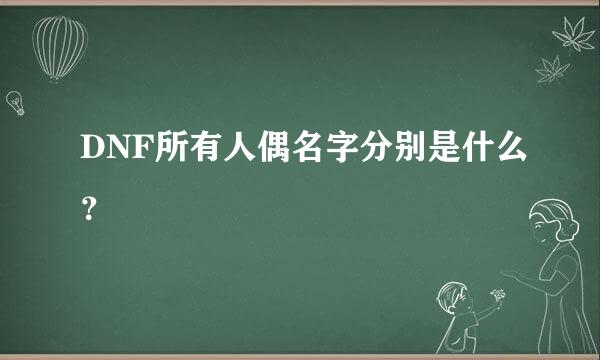 DNF所有人偶名字分别是什么？