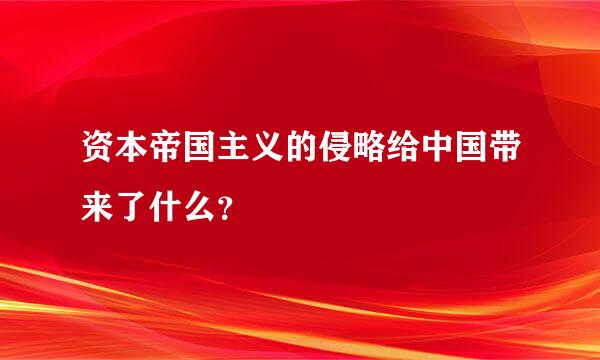 资本帝国主义的侵略给中国带来了什么？