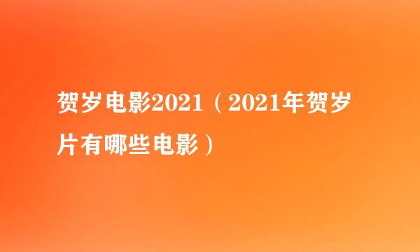 贺岁电影2021（2021年贺岁片有哪些电影）