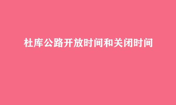 杜库公路开放时间和关闭时间