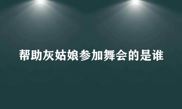 帮助灰姑娘参加舞会的是谁